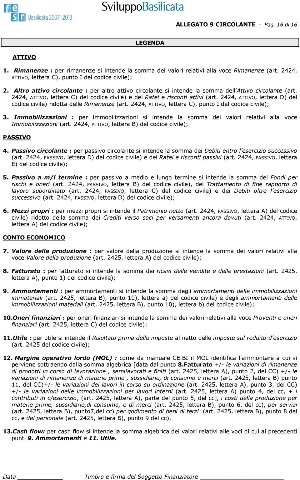 2424, ATTIVO, lettera C) del codice civile) e dei Ratei e risconti attivi (art. 2424, ATTIVO, lettera D) del codice civile) ridotta delle Rimanenze (art.