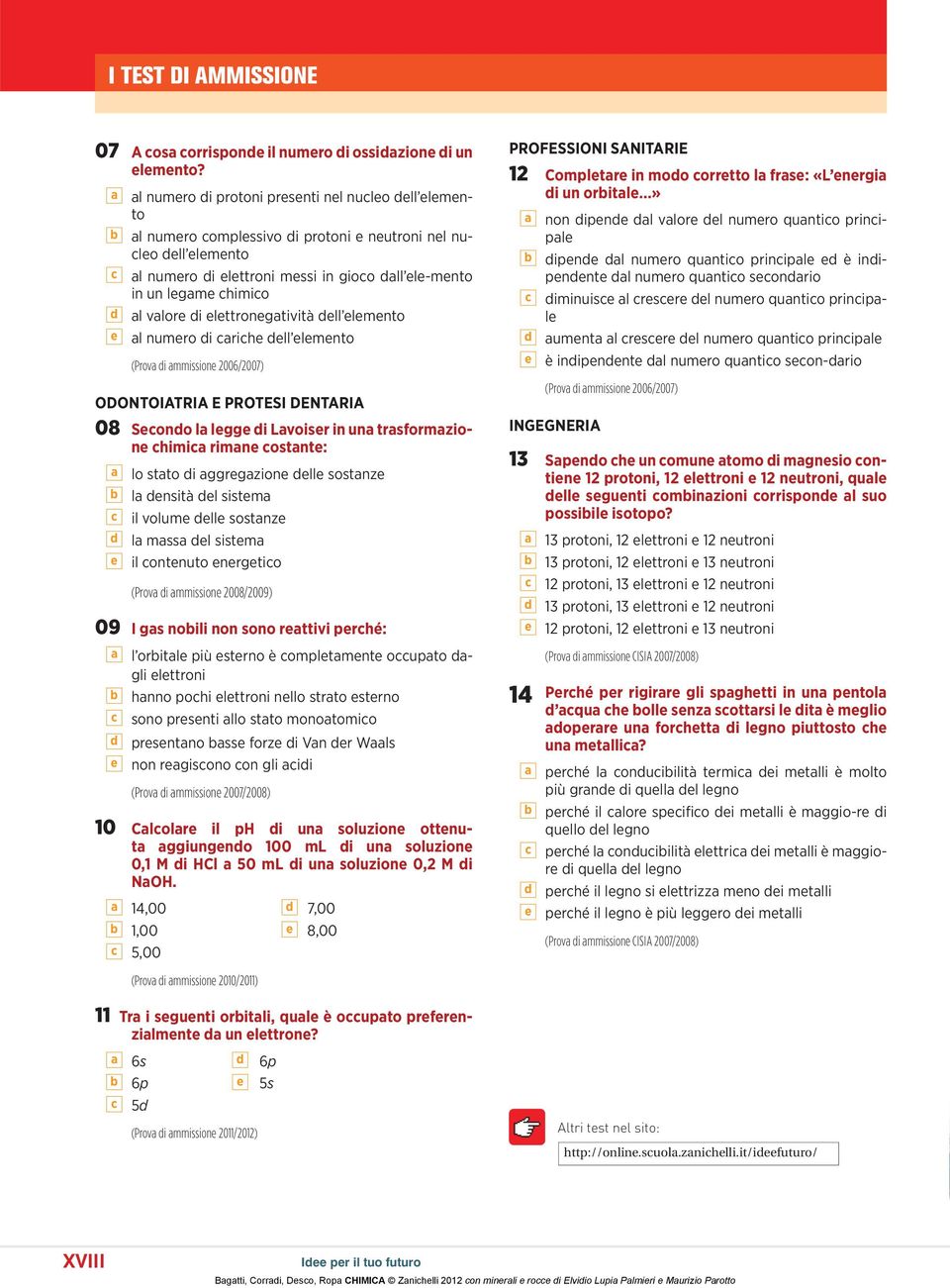 chimico al valore di elettronegatività dell elemento al numero di cariche dell elemento (Prova di ammissione 2006/2007) ODONTOIATRIA E PROTESI DENTARIA 08 Secondo la legge di Lavoiser in una