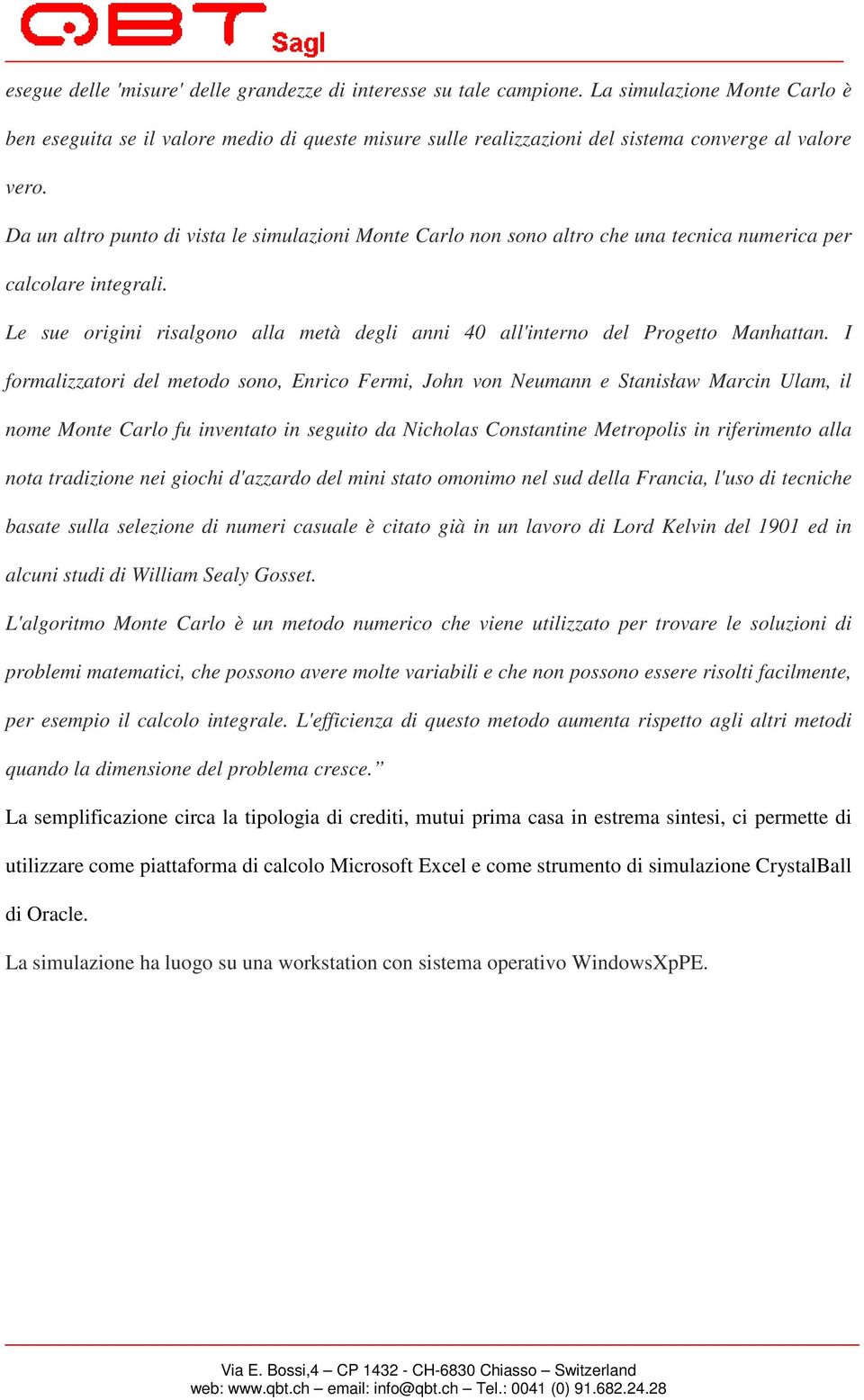 Da un altro punto di vista le simulazioni Monte Carlo non sono altro che una tecnica numerica per calcolare integrali.