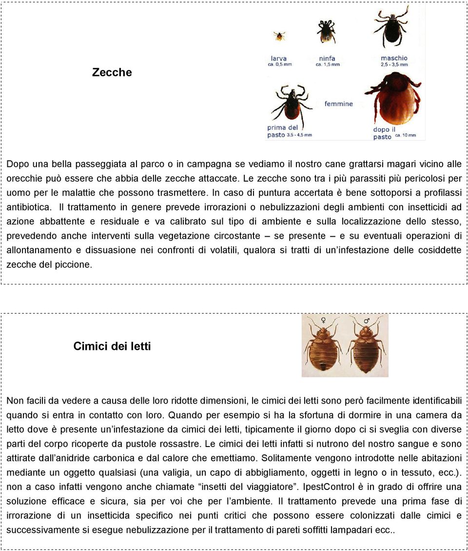 Il trattamento in genere prevede irrorazioni o nebulizzazioni degli ambienti con insetticidi ad azione abbattente e residuale e va calibrato sul tipo di ambiente e sulla localizzazione dello stesso,