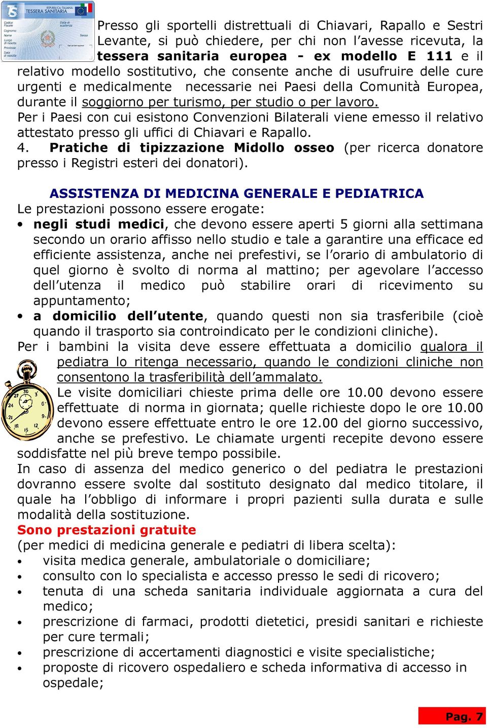 Per i Paesi con cui esistono Convenzioni Bilaterali viene emesso il relativo attestato presso gli uffici di Chiavari e Rapallo. 4.