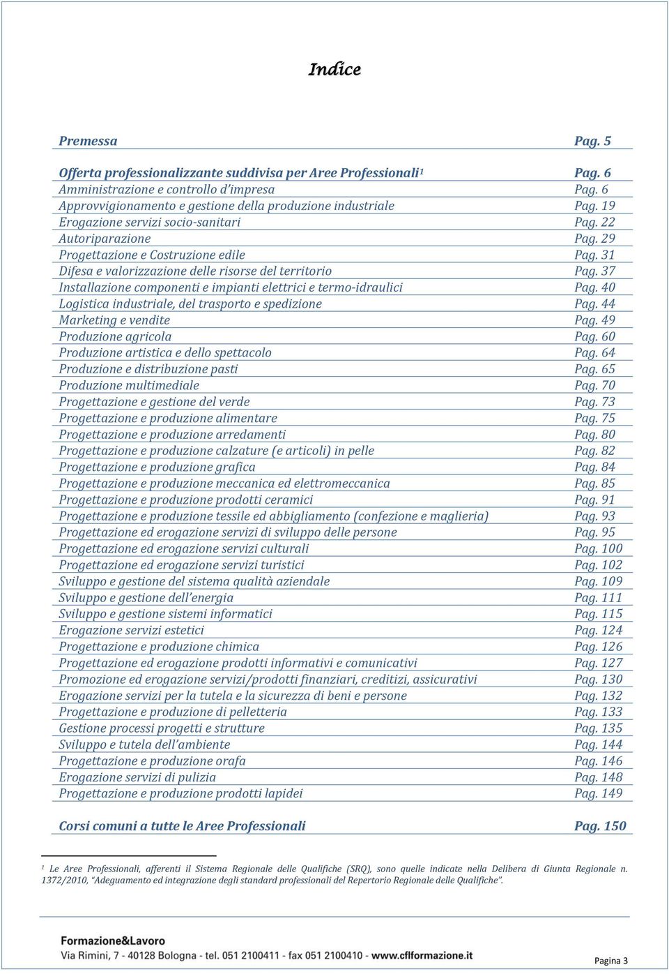 31 Difesa e valorizzazione delle risorse del territorio Pag. 37 Installazione componenti e impianti elettrici e termo-idraulici Pag. 40 Logistica industriale, del trasporto e spedizione Pag.