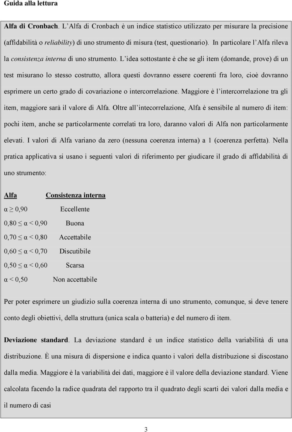 L idea sottostante è che se gli item (domande, prove) di un test misurano lo stesso costrutto, allora questi dovranno essere coerenti fra loro, cioè dovranno esprimere un certo grado di covariazione