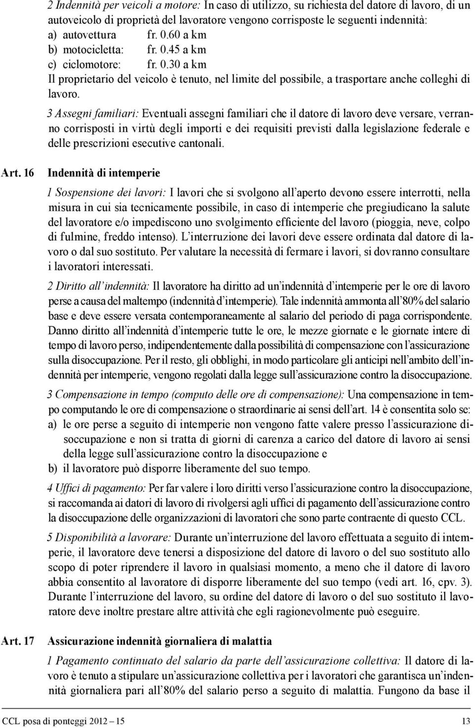 3 Assegni familiari: Eventuali assegni familiari che il datore di lavoro deve versare, verranno corrisposti in virtù degli importi e dei requisiti previsti dalla legislazione federale e delle