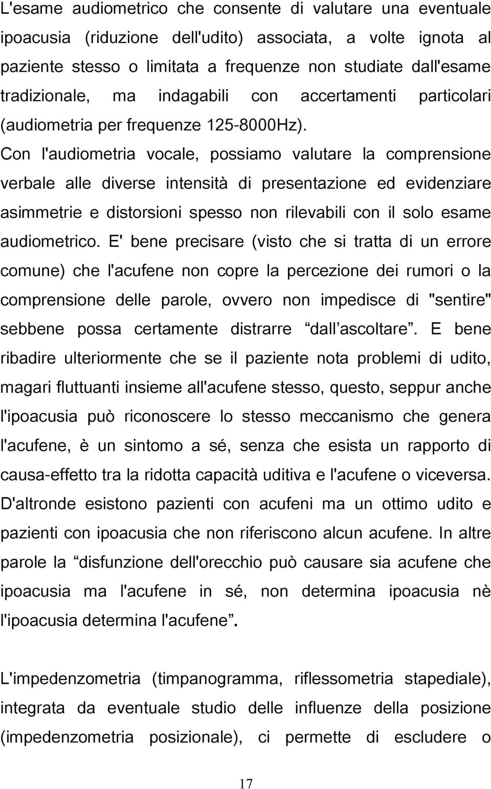 Con l'audiometria vocale, possiamo valutare la comprensione verbale alle diverse intensità di presentazione ed evidenziare asimmetrie e distorsioni spesso non rilevabili con il solo esame