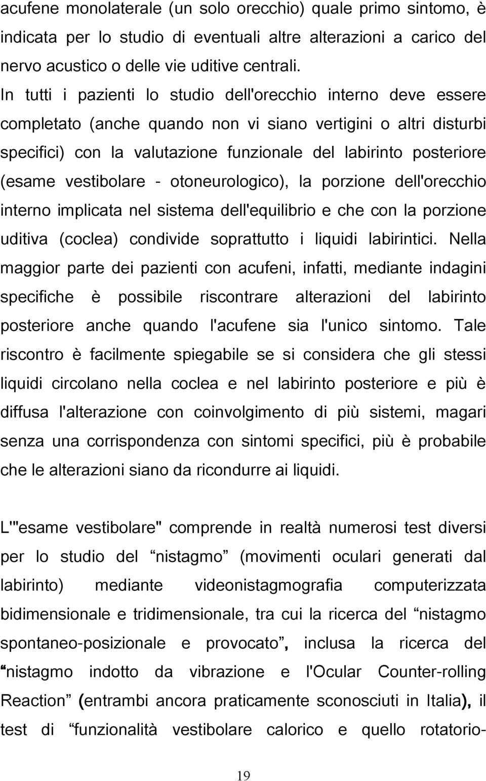 (esame vestibolare - otoneurologico), la porzione dell'orecchio interno implicata nel sistema dell'equilibrio e che con la porzione uditiva (coclea) condivide soprattutto i liquidi labirintici.