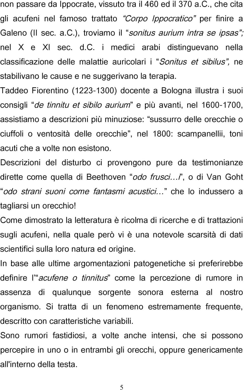 Taddeo Fiorentino (1223-1300) docente a Bologna illustra i suoi consigli de tinnitu et sibilo aurium e più avanti, nel 1600-1700, assistiamo a descrizioni più minuziose: sussurro delle orecchie o