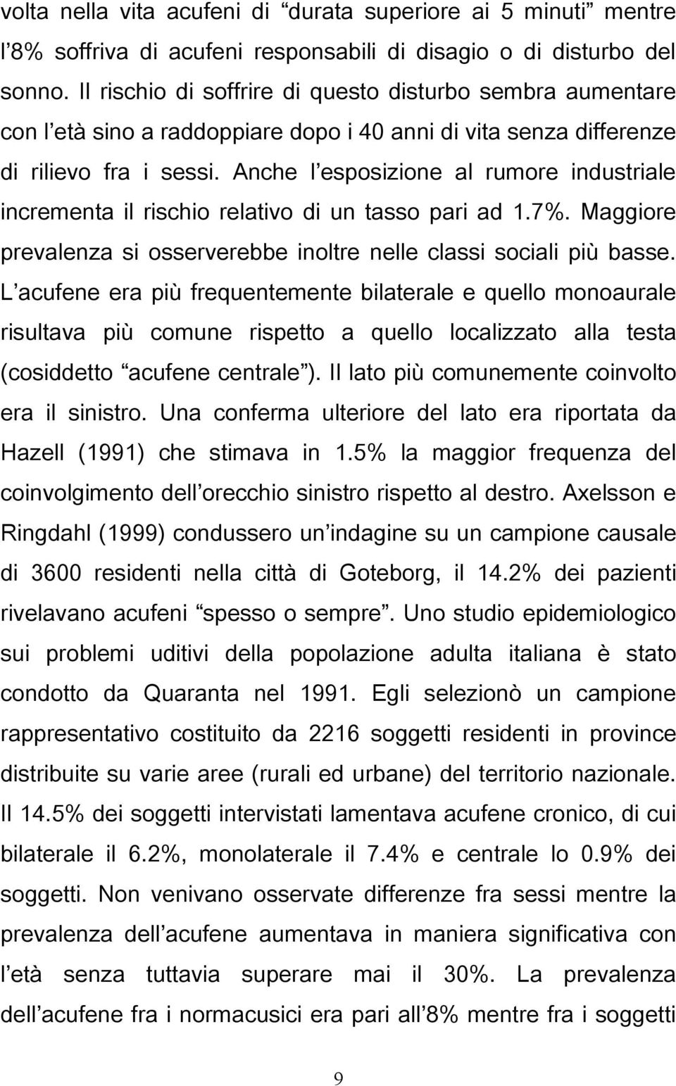 Anche l esposizione al rumore industriale incrementa il rischio relativo di un tasso pari ad 1.7%. Maggiore prevalenza si osserverebbe inoltre nelle classi sociali più basse.