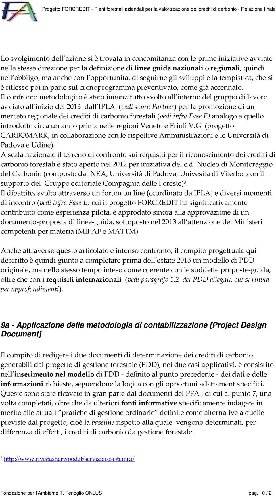 Il confronto metodologico è stato innanzitutto svolto all interno del gruppo di lavoro avviato all inizio del 2013 dall IPLA (vedi sopra Partner) per la promozione di un mercato regionale dei crediti