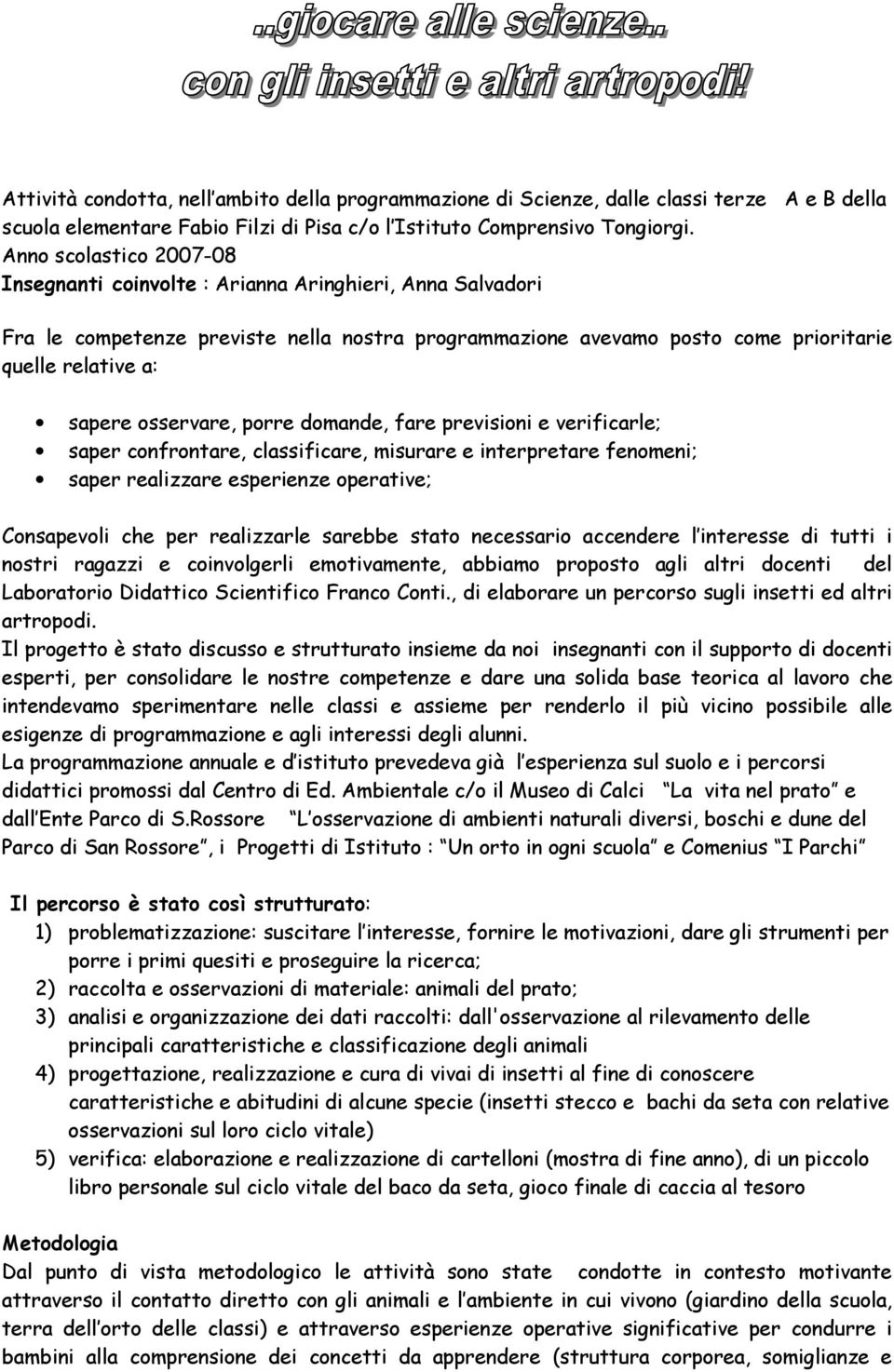 osservare, porre domande, fare previsioni e verificarle; saper confrontare, classificare, misurare e interpretare fenomeni; saper realizzare esperienze operative; Consapevoli che per realizzarle