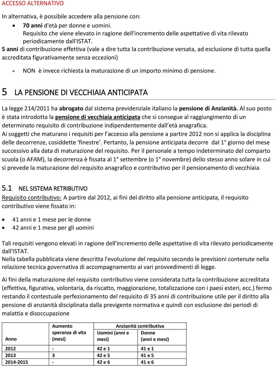 5 anni di contribuzione effettiva (vale a dire tutta la contribuzione versata, ad esclusione di tutta quella accreditata figurativamente senza eccezioni) NON è invece richiesta la maturazione di un