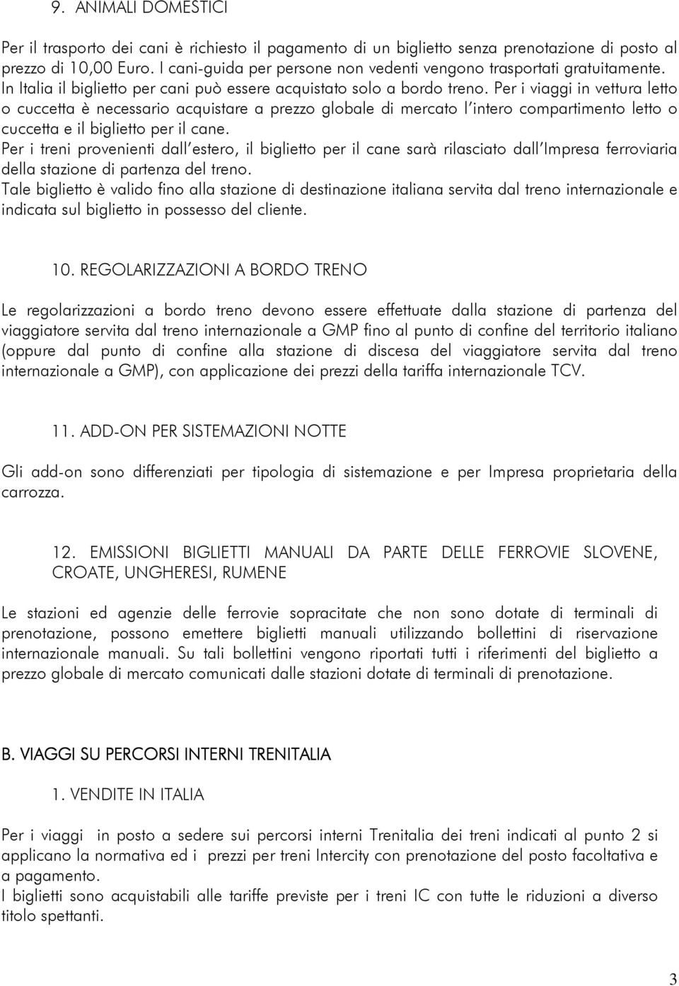 Per i viai in vettura letto o cuccetta è necessario acquistare a prezzo globale di mercato l intero compartimento letto o cuccetta e il biglietto per il cane.