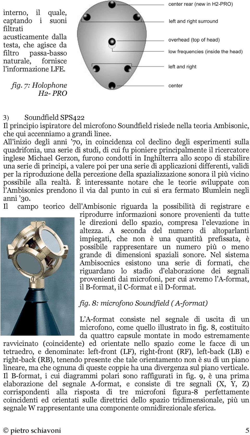 All inizio degli anni 70, in coincidenza col declino degli esperimenti sulla quadrifonia, una serie di studi, di cui fu pioniere principalmente il ricercatore inglese Michael Gerzon, furono condotti