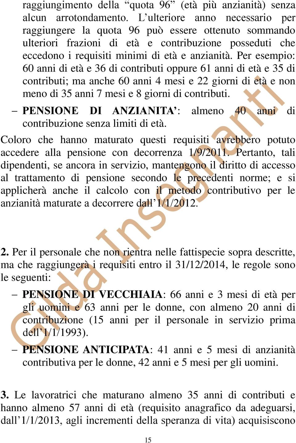 Per esempio: 60 anni di età e 36 di contributi oppure 61 anni di età e 35 di contributi; ma anche 60 anni 4 mesi e 22 giorni di età e non meno di 35 anni 7 mesi e 8 giorni di contributi.