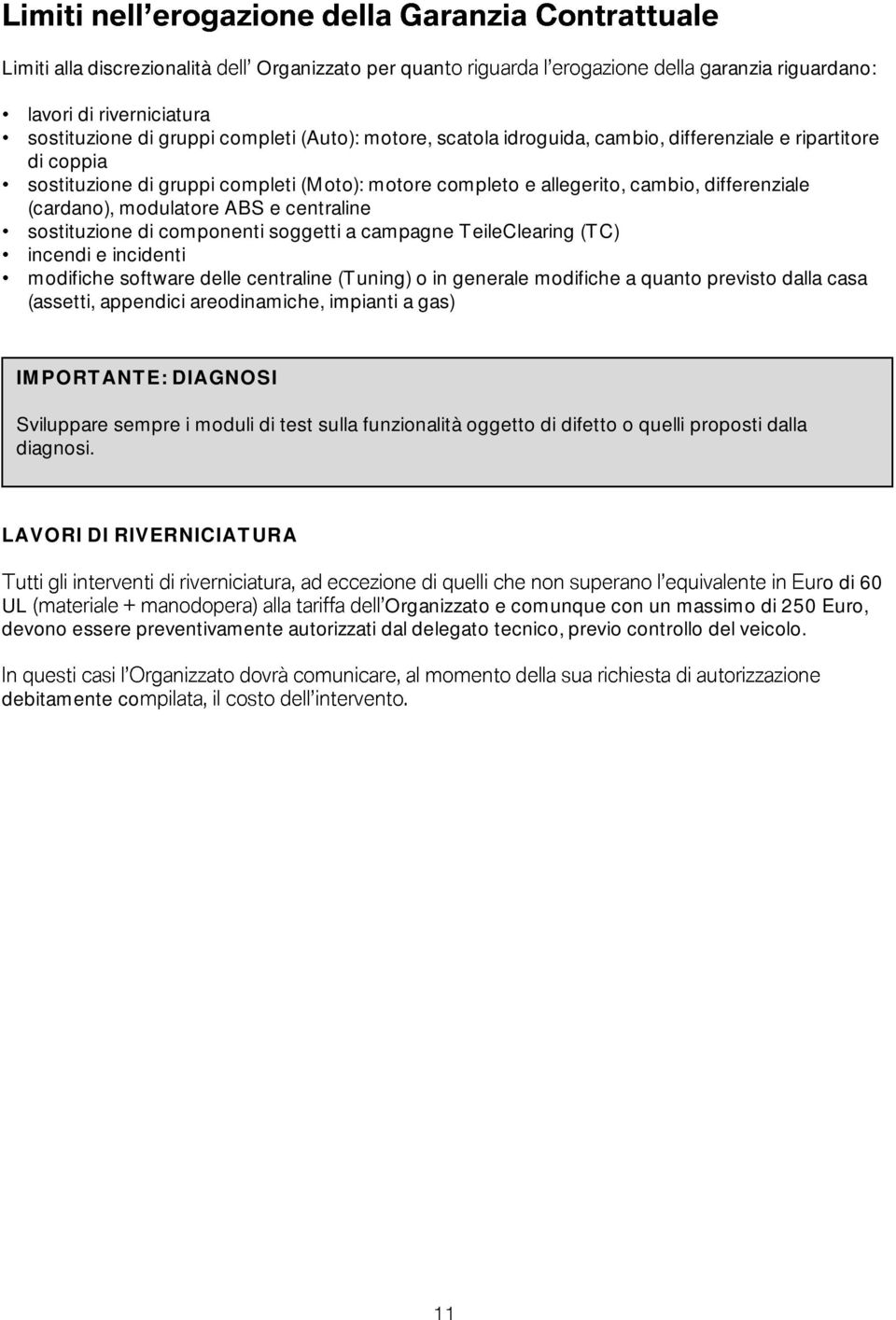 (TC) incendi e incidenti modifiche software delle centraline (Tuning) o in generale modifiche a quanto previsto dalla casa (assetti, appendici areodinamiche, impianti a gas) IMPORTANTE: DIAGNOSI