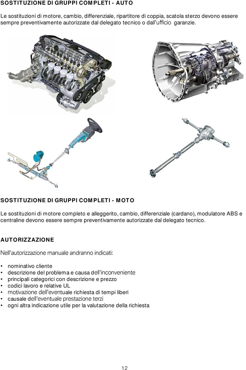 SOSTITUZIONE DI GRUPPI COMPLETI - MOTO Le sostituzioni di motore completo e alleggerito, cambio, differenziale (cardano), modulatore ABS e centraline devono essere sempre