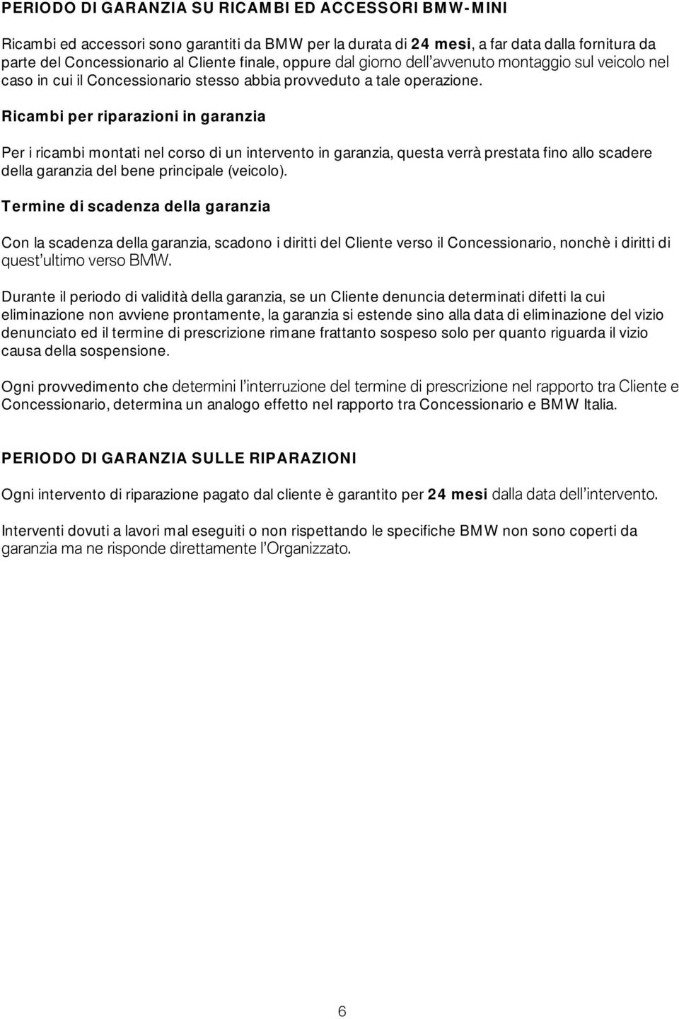 Ricambi per riparazioni in garanzia Per i ricambi montati nel corso di un intervento in garanzia, questa verrà prestata fino allo scadere della garanzia del bene principale (veicolo).