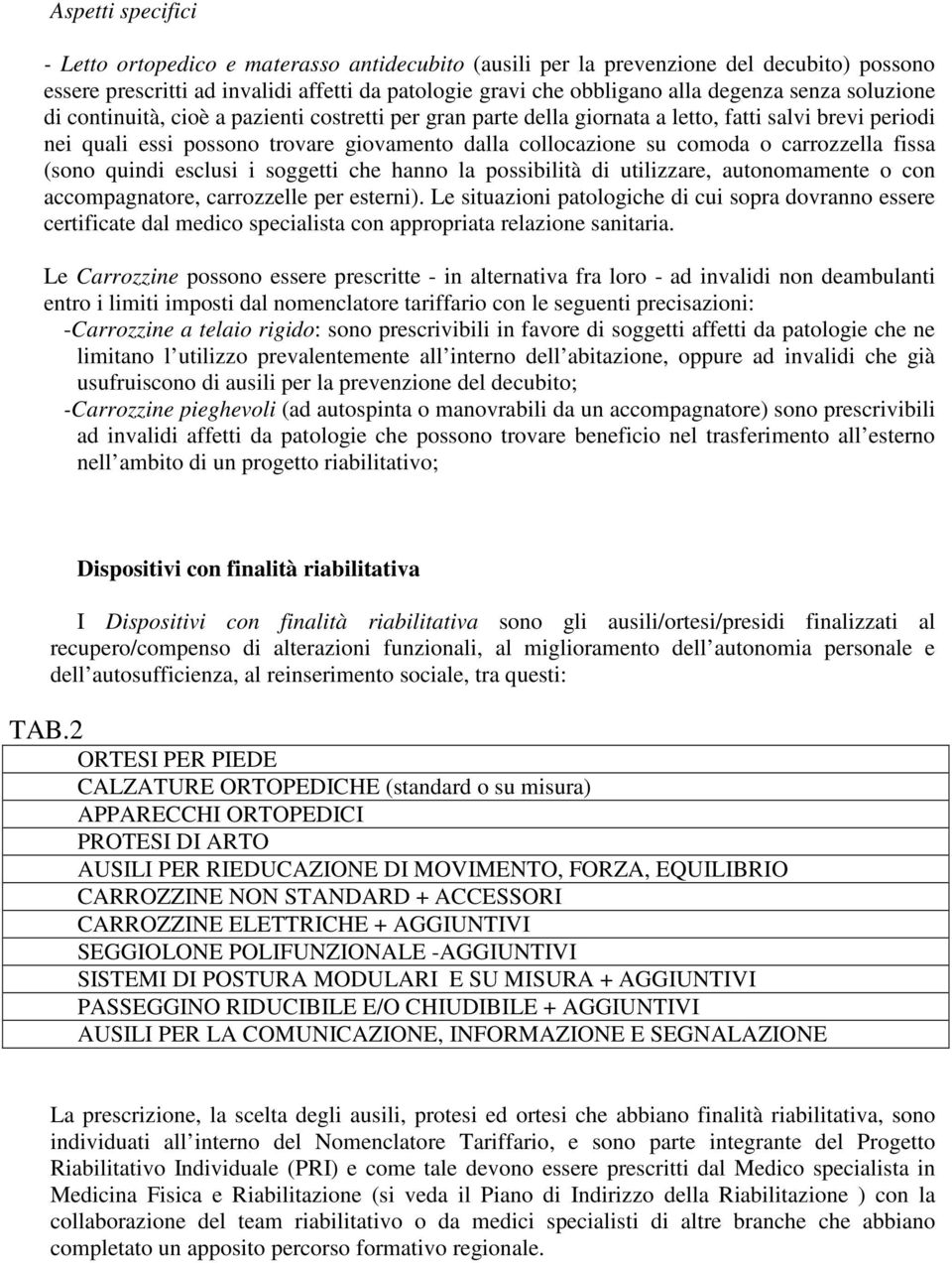 carrozzella fissa (sono quindi esclusi i soggetti che hanno la possibilità di utilizzare, autonomamente o con accompagnatore, carrozzelle per esterni).