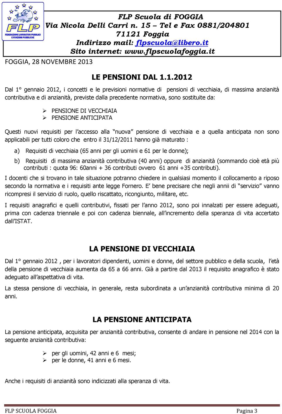 PENSIONE DI VECCHIAIA PENSIONE ANTICIPATA Questi nuovi requisiti per l accesso alla nuova pensione di vecchiaia e a quella anticipata non sono applicabili per tutti coloro che entro il 31/12/2011