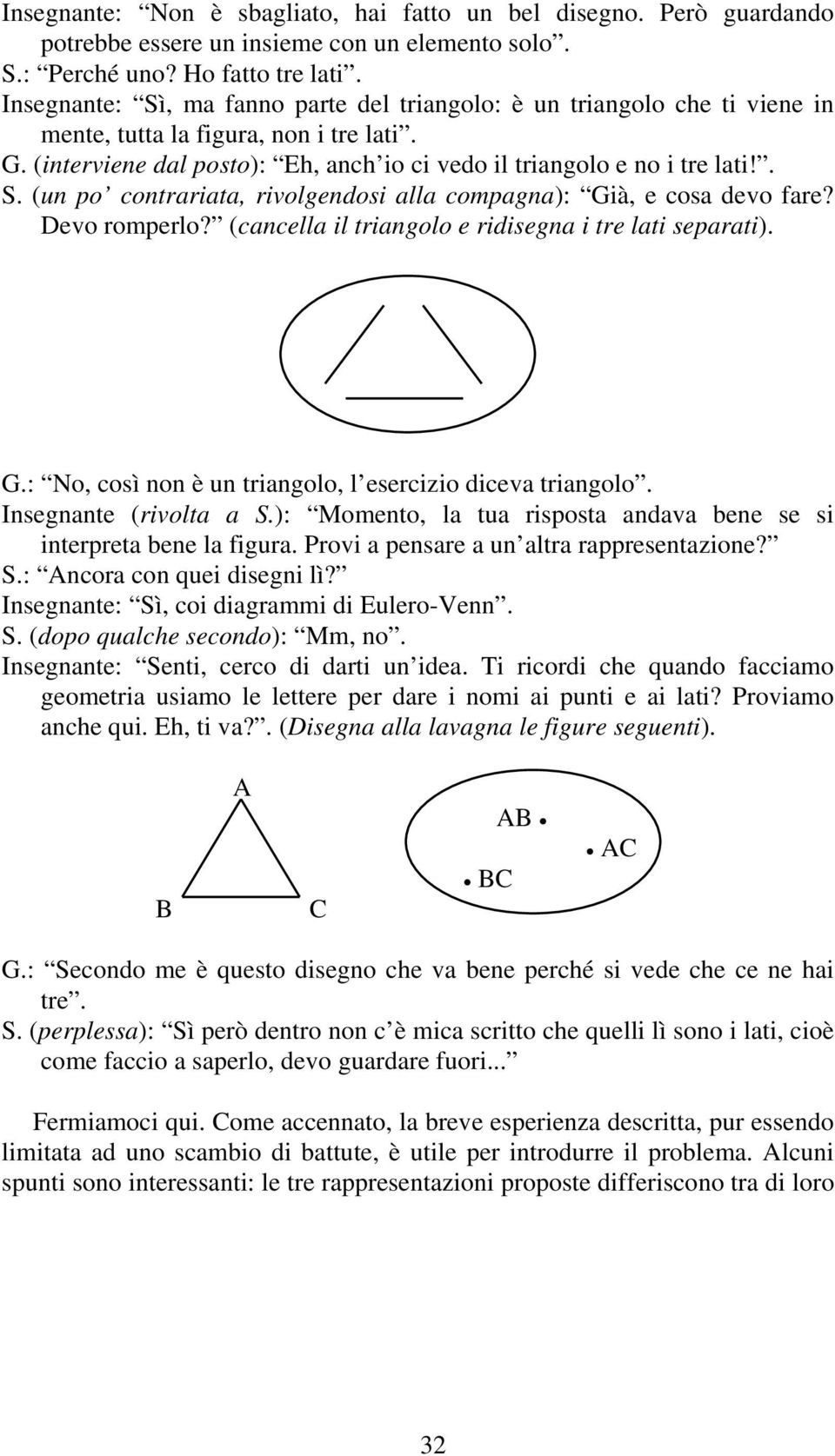 Devo romperlo? (cancella il triangolo e ridisegna i tre lati separati). G.: No, così non è un triangolo, l esercizio diceva triangolo. Insegnante (rivolta a S.