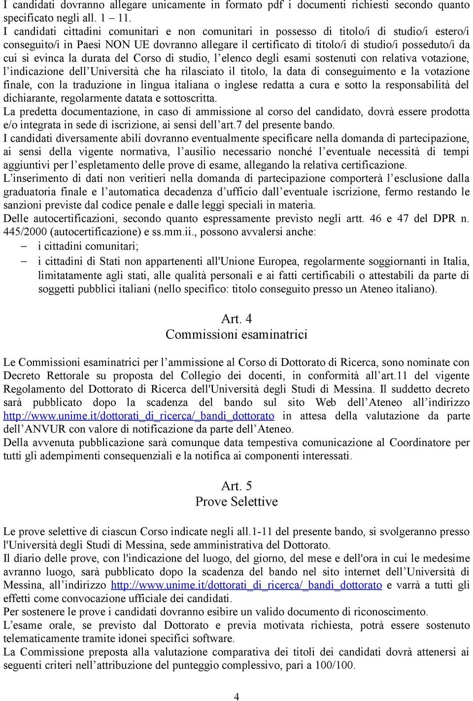 si evinca la durata del Corso di studio, l elenco degli esami sostenuti con relativa votazione, l indicazione dell Università che ha rilasciato il titolo, la data di conseguimento e la votazione