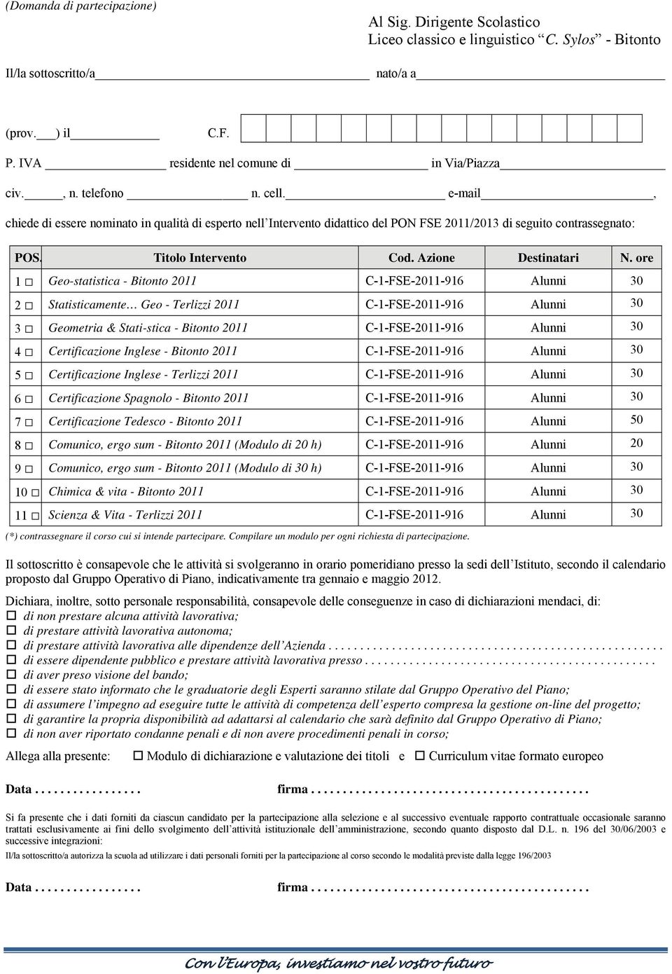 e-mail, chiede di essere nominato in qualità di esperto nell Intervento didattico del PON FSE 2011/2013 di seguito contrassegnato: POS. Titolo Intervento Cod. Azione Destinatari N.