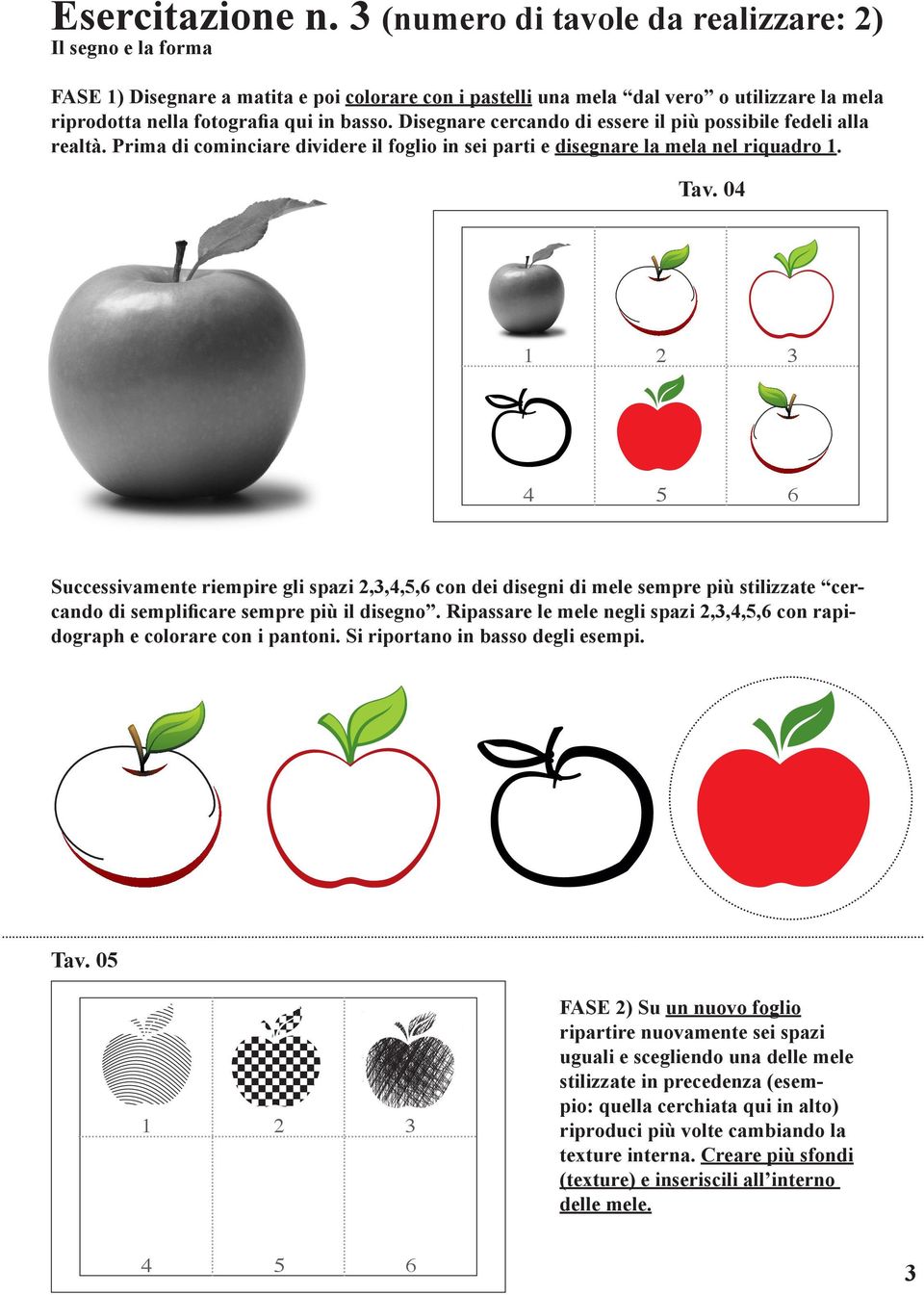 Disegnare cercando di essere il più possibile fedeli alla realtà. Prima di cominciare dividere il foglio in sei parti e disegnare la mela nel riquadro 1. Tav.
