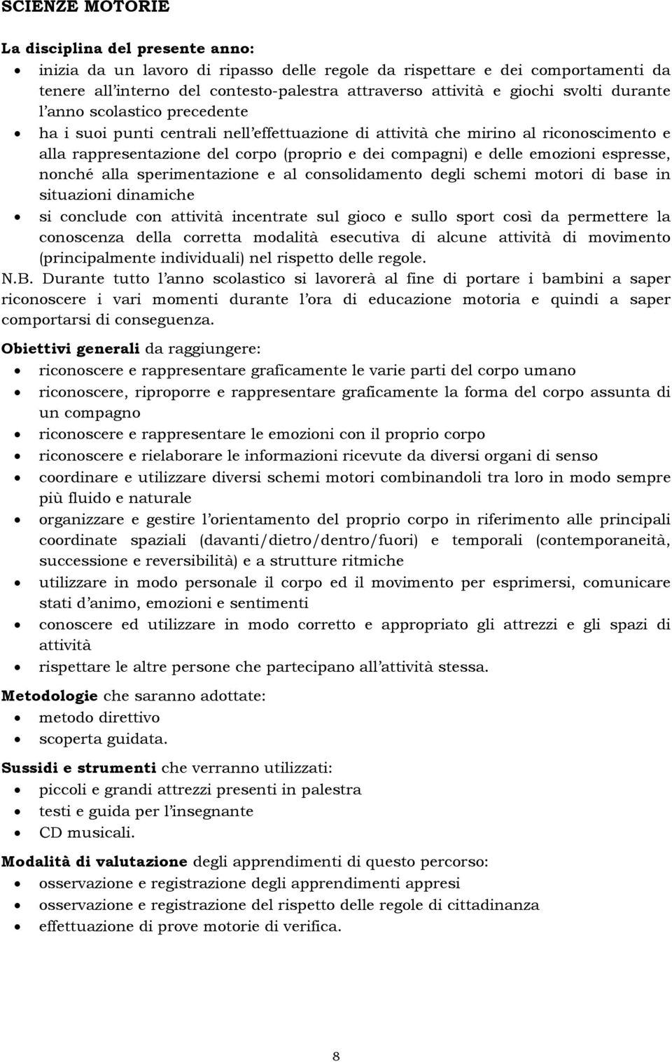 sperimentazione e al consolidamento degli schemi motori di base in situazioni dinamiche si conclude con attività incentrate sul gioco e sullo sport così da permettere la conoscenza della corretta