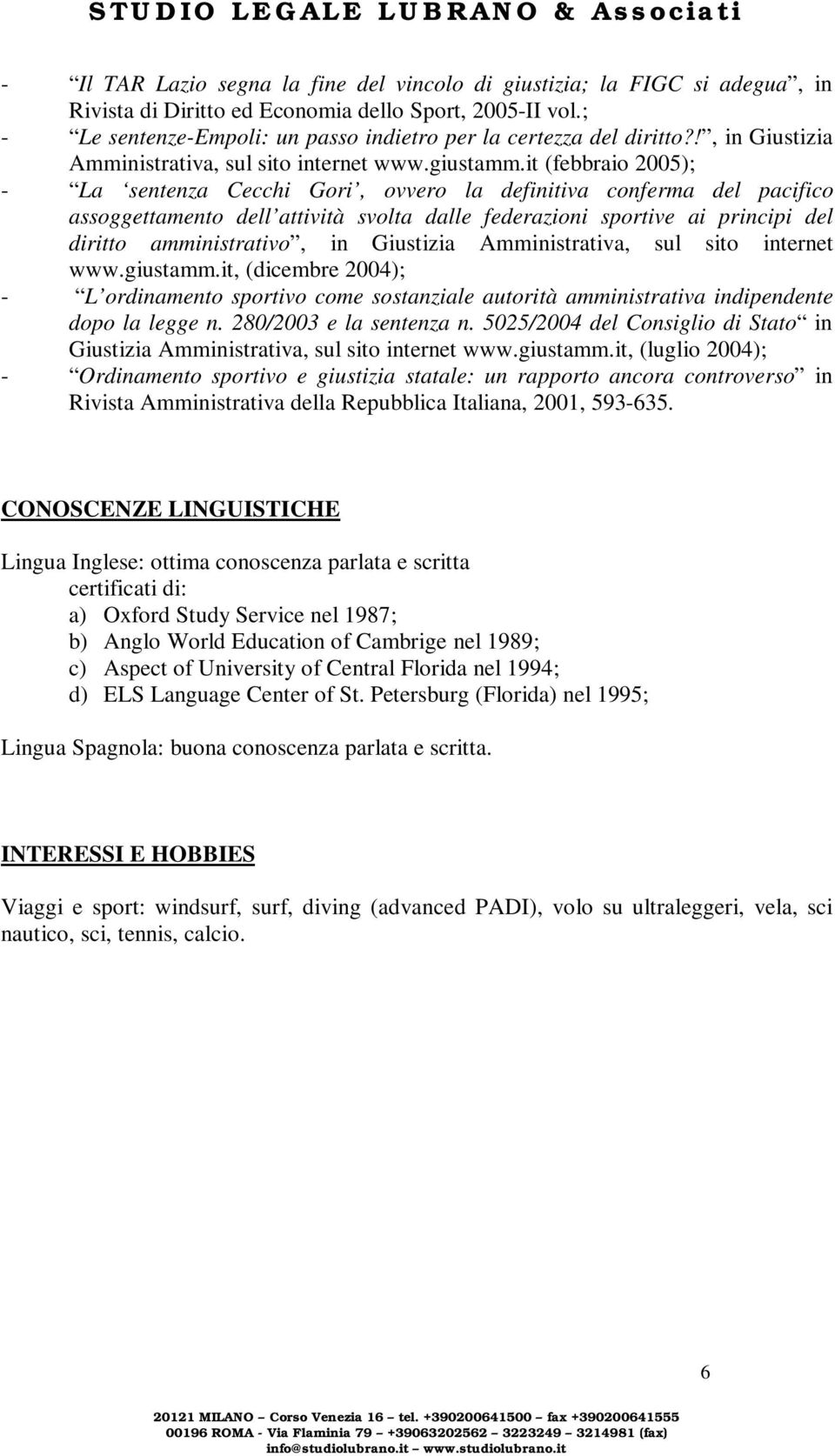 it (febbraio 2005); - La sentenza Cecchi Gori, ovvero la definitiva conferma del pacifico assoggettamento dell attività svolta dalle federazioni sportive ai principi del diritto amministrativo, in