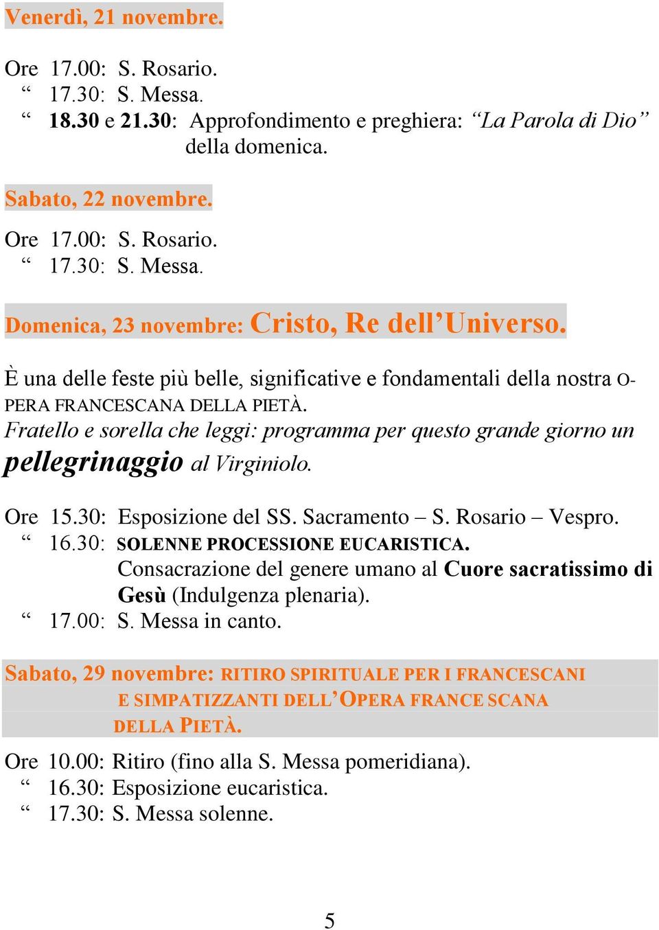 Fratello e sorella che leggi: programma per questo grande giorno un pellegrinaggio al Virginiolo. Ore 15.30: Esposizione del SS. Sacramento S. Rosario Vespro. 16.30: SOLENNE PROCESSIONE EUCARISTICA.