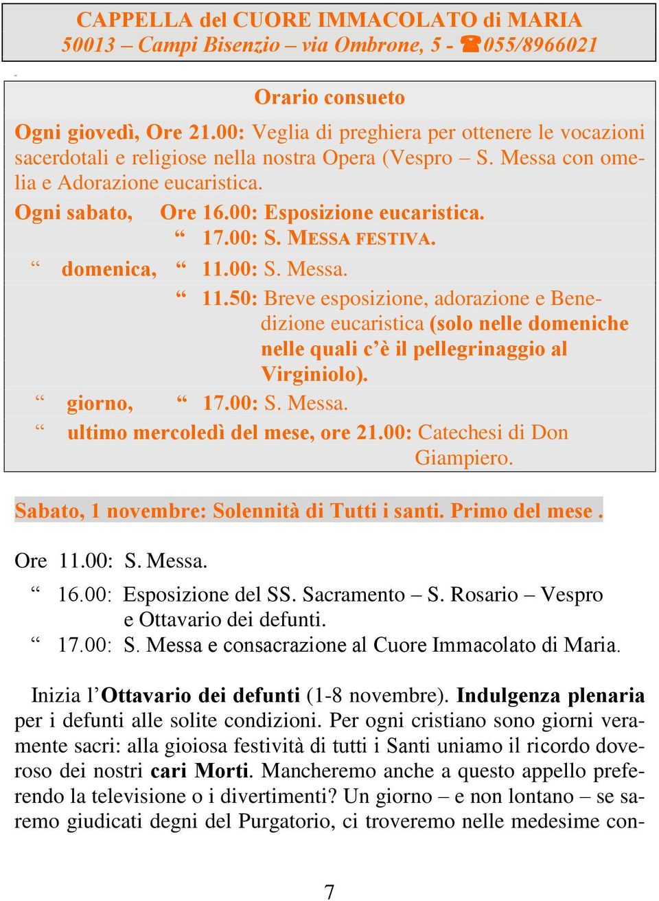 00: S. MESSA FESTIVA. domenica, 11.00: S. Messa. 11.50: Breve esposizione, adorazione e Benedizione eucaristica (solo nelle domeniche nelle quali c è il pellegrinaggio al Virginiolo).