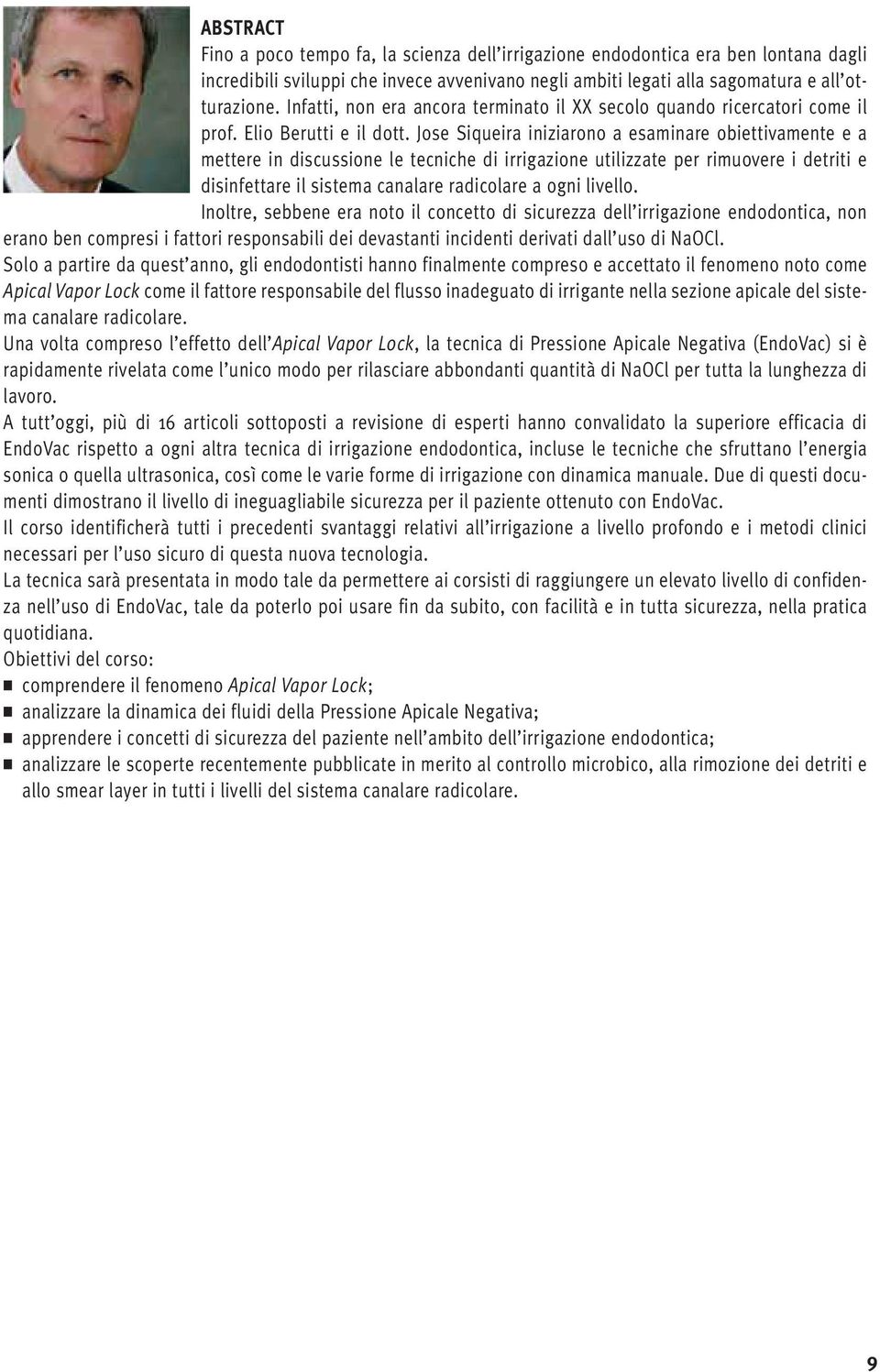 Jose Siqueira iniziarono a esaminare obiettivamente e a mettere in discussione le tecniche di irrigazione utilizzate per rimuovere i detriti e disinfettare il sistema canalare radicolare a ogni