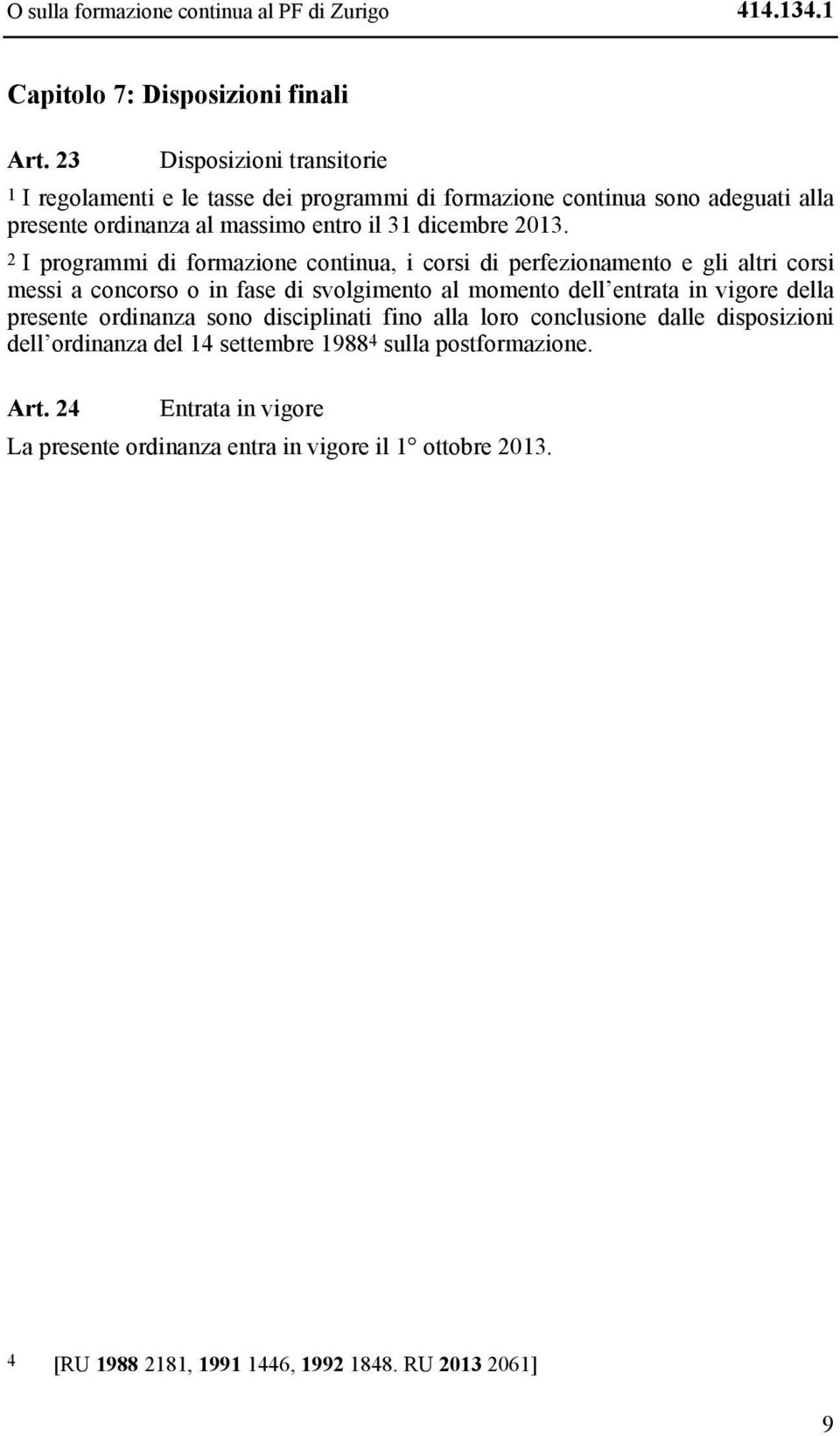 2 I programmi di formazione continua, i corsi di perfezionamento e gli altri corsi messi a concorso o in fase di svolgimento al momento dell entrata in vigore della presente