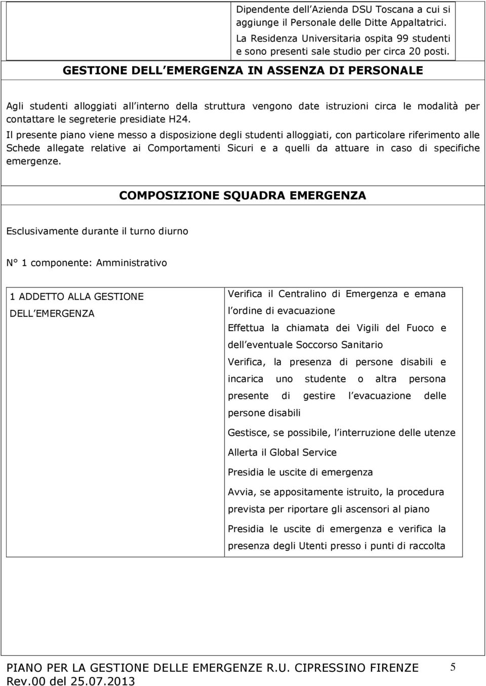 Il presente piano viene messo a disposizione degli studenti alloggiati, con particolare riferimento alle Schede allegate relative ai Comportamenti Sicuri e a quelli da attuare in caso di specifiche