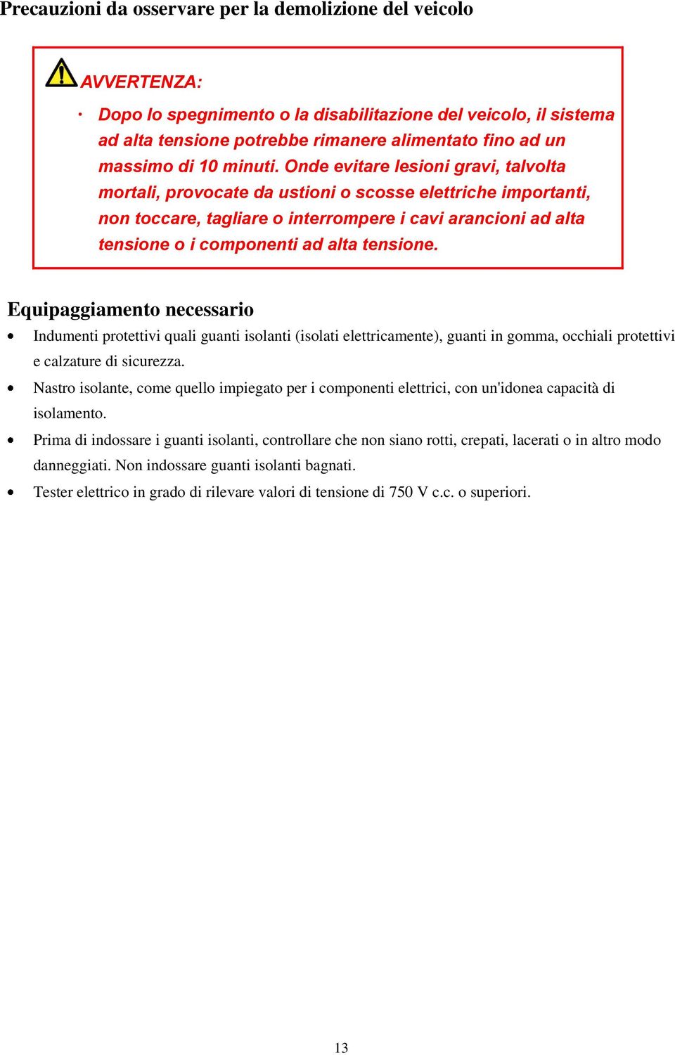 Onde evitare lesioni gravi, talvolta mortali, provocate da ustioni o scosse elettriche importanti, non toccare, tagliare o interrompere i cavi arancioni ad alta tensione o i componenti ad alta