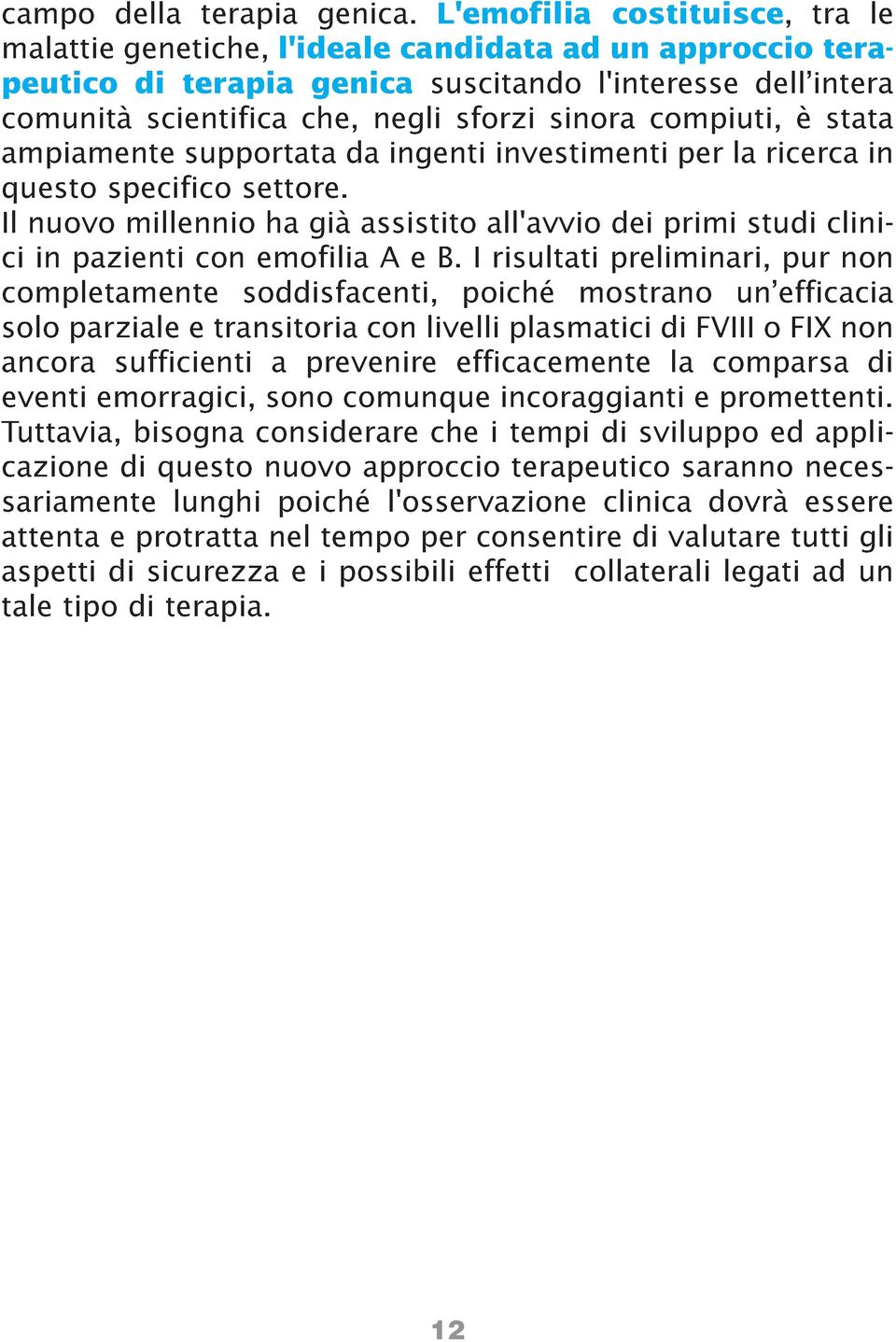 compiuti, è stata ampiamente supportata da ingenti investimenti per la ricerca in questo specifico settore.