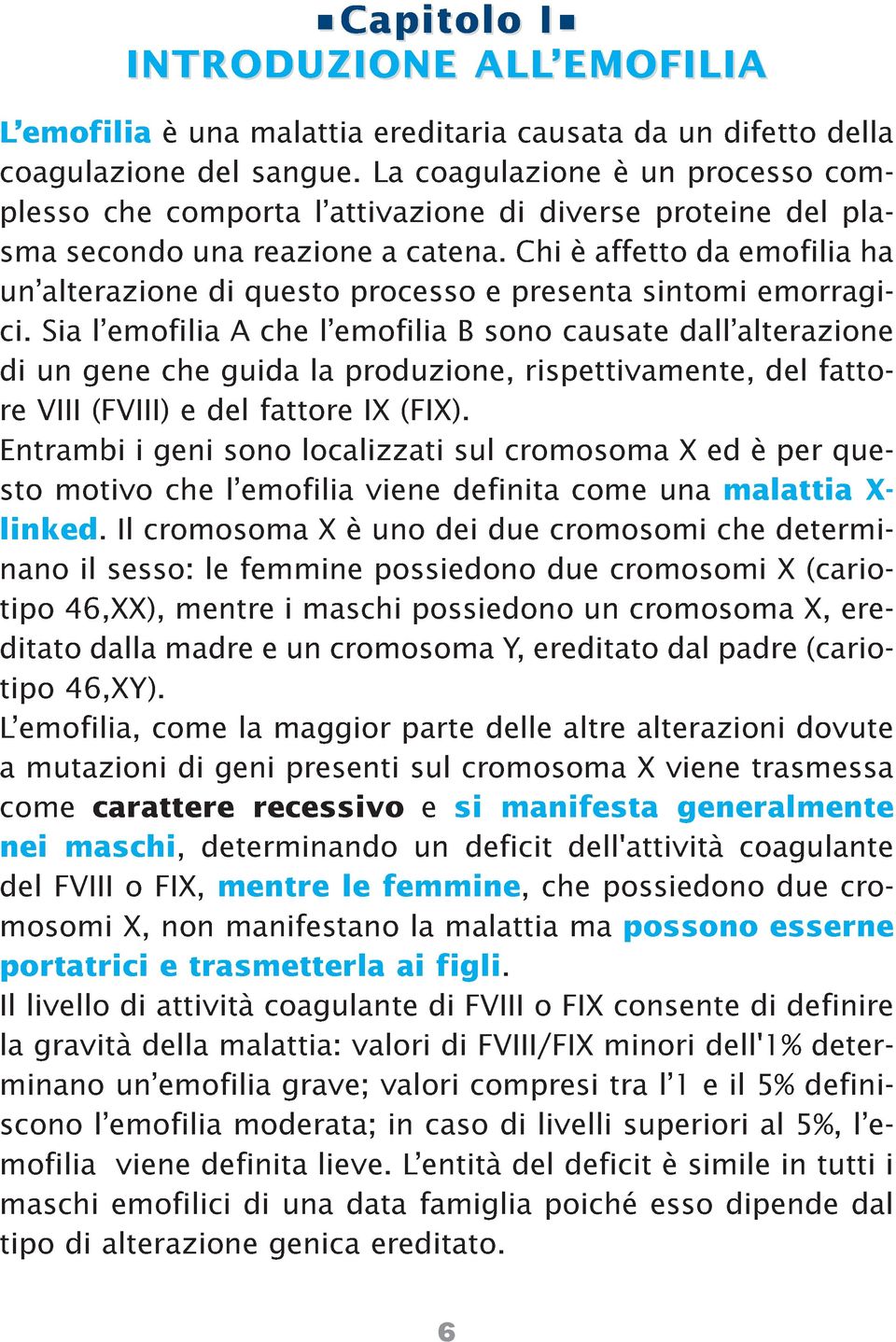 Chi è affetto da emofilia ha un alterazione di questo processo e presenta sintomi emorragici.