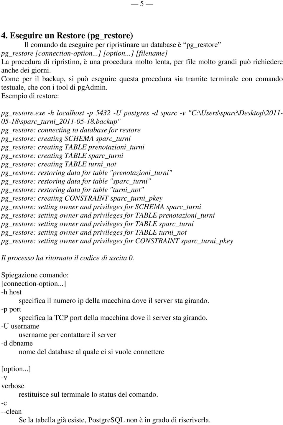 Come per il backup, si può eseguire questa procedura sia tramite terminale con comando testuale, che con i tool di pgadmin. Esempio di restore: pg_restore.