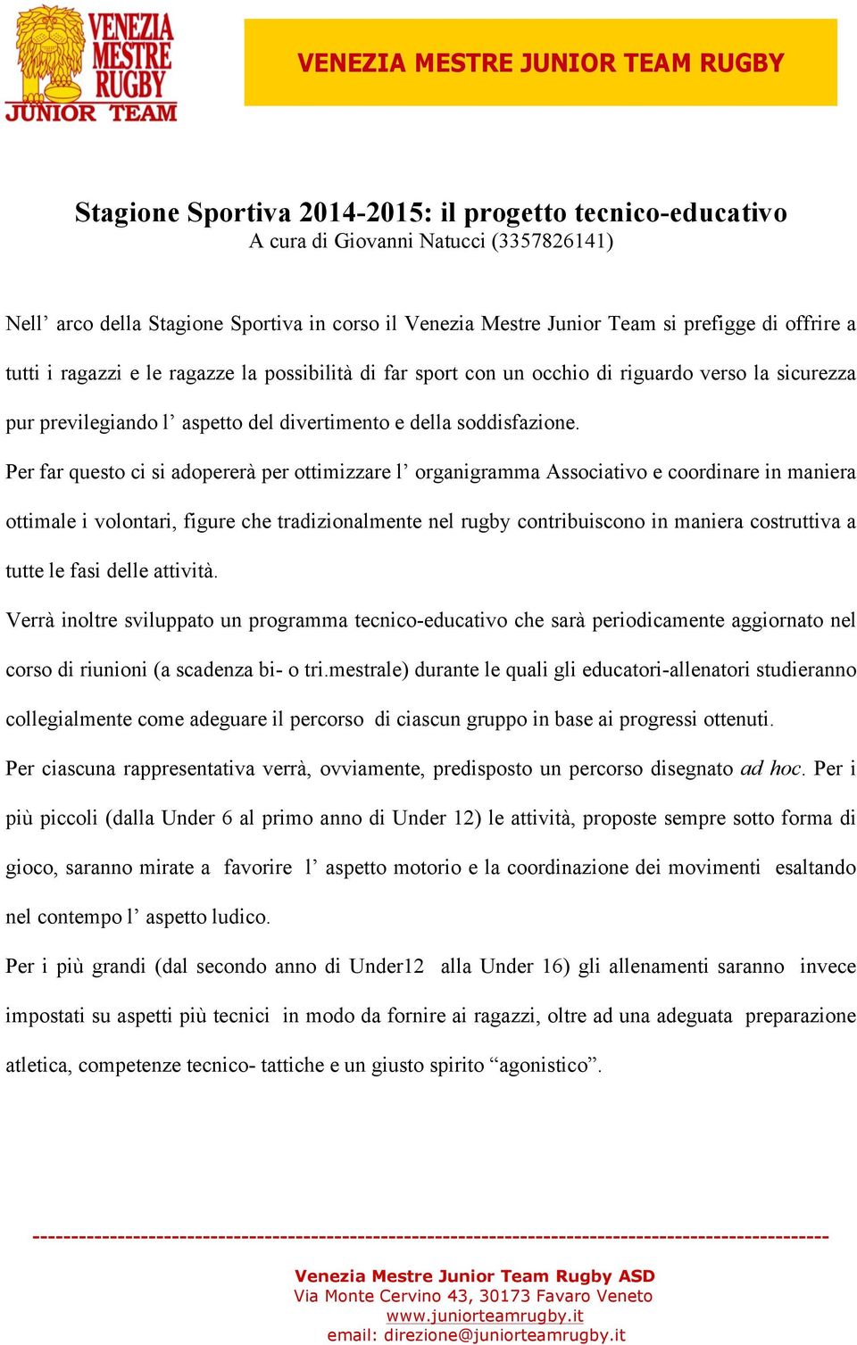 Per far questo ci si adopererà per ottimizzare l organigramma Associativo e coordinare in maniera ottimale i volontari, figure che tradizionalmente nel rugby contribuiscono in maniera costruttiva a