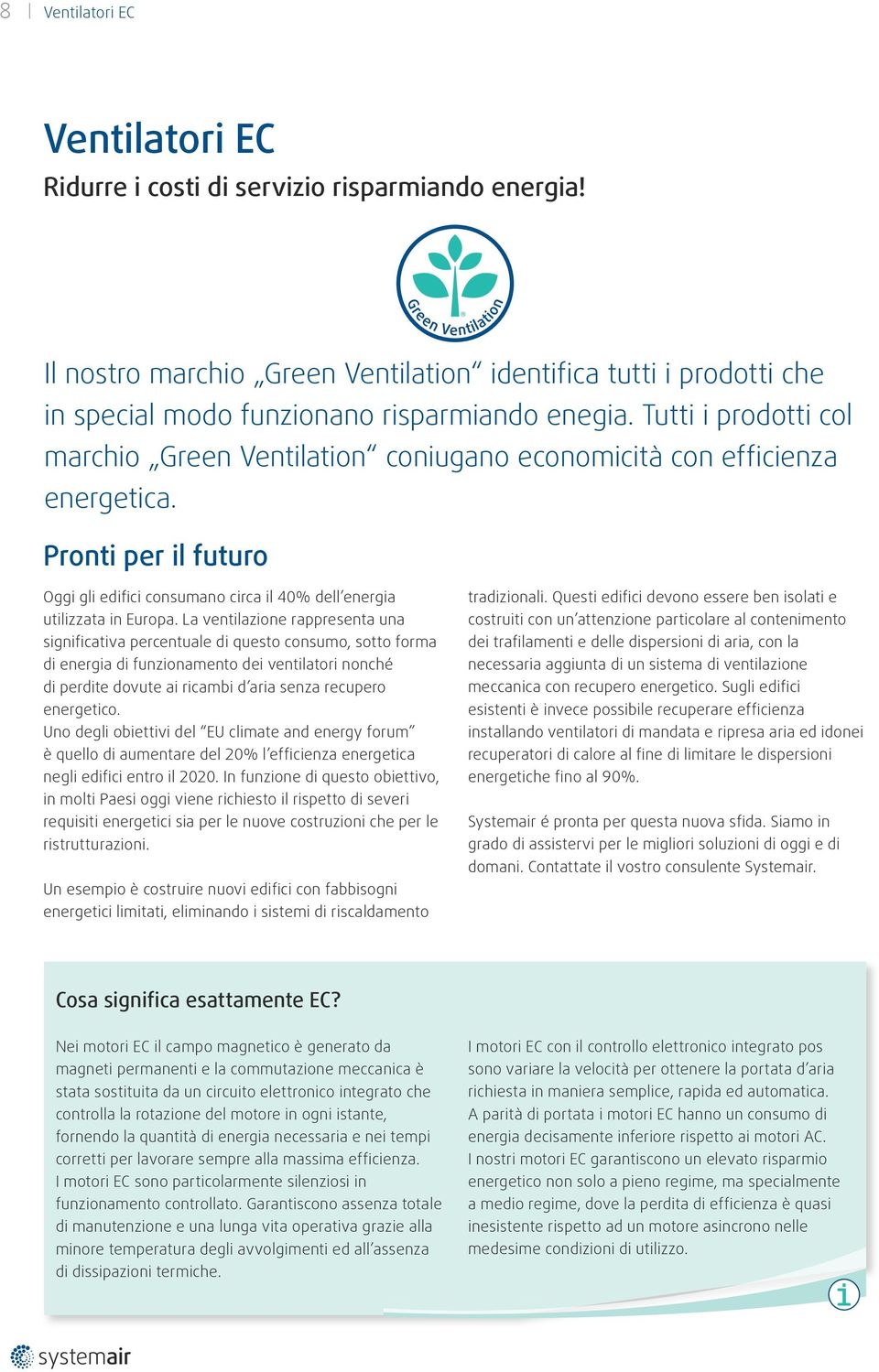 La ventilazione rappresenta una significativa percentuale di questo consumo, sotto forma di energia di funzionamento dei ventilatori nonché di perdite dovute ai ricambi d aria senza recupero