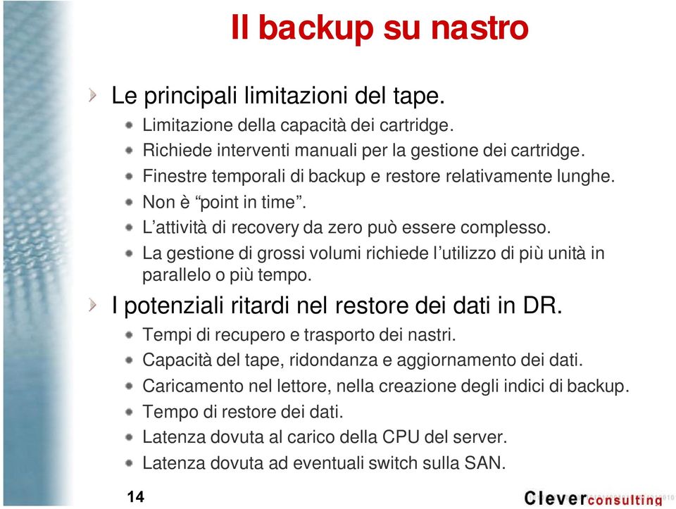 La gestione di grossi volumi richiede l utilizzo di più unità in parallelo o più tempo. I potenziali ritardi nel restore dei dati in DR. Tempi di recupero e trasporto dei nastri.