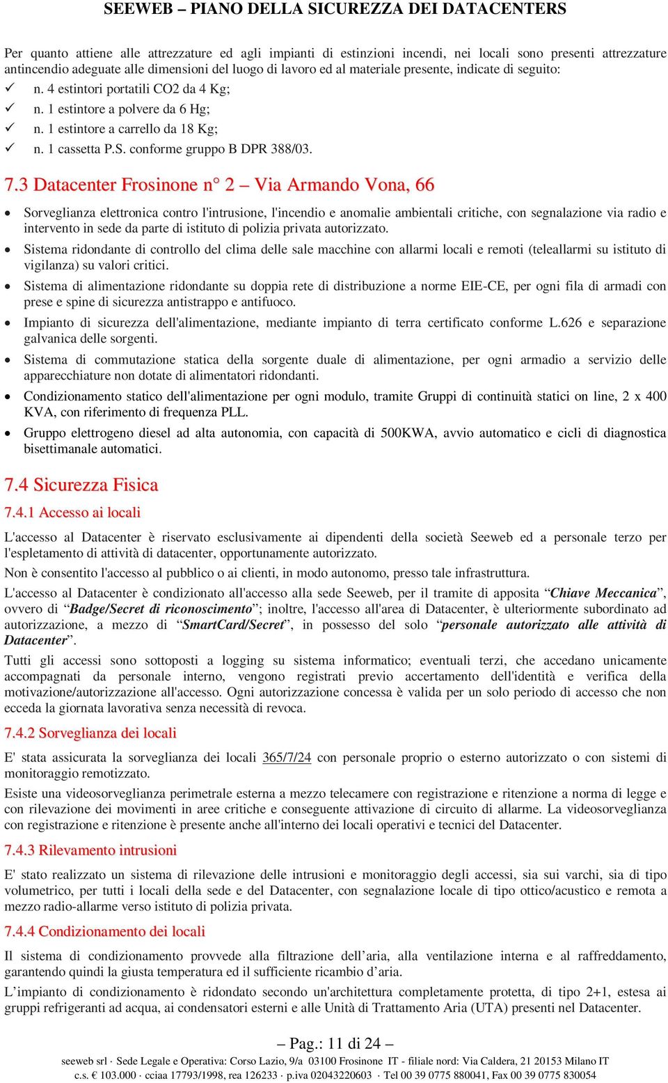 3 Datacenter Frosinone n 2 Via Armando Vona, 66 Sorveglianza elettronica contro l'intrusione, l'incendio e anomalie ambientali critiche, con segnalazione via radio e intervento in sede da parte di