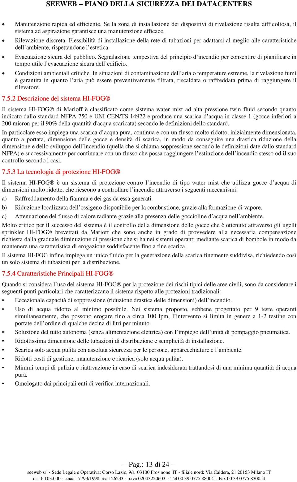 Segnalazione tempestiva del principio d incendio per consentire di pianificare in tempo utile l evacuazione sicura dell edificio. Condizioni ambientali critiche.