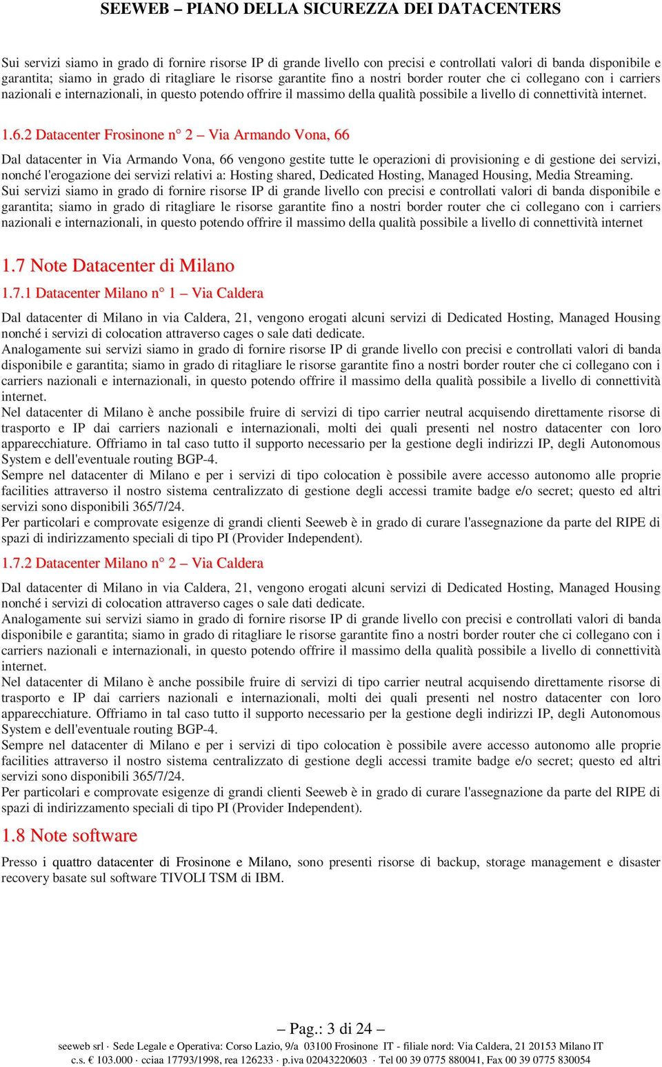 2 Datacenter Frosinone n 2 Via Armando Vona, 66 Dal datacenter in Via Armando Vona, 66 vengono gestite tutte le operazioni di provisioning e di gestione dei servizi, nonché l'erogazione dei servizi