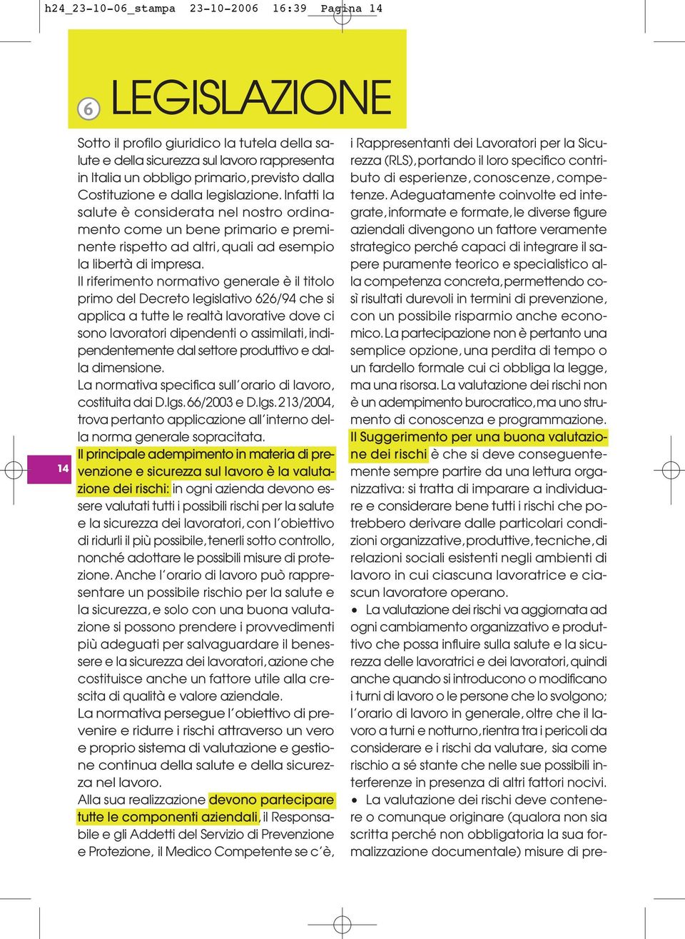 Il riferimento normativo generale è il titolo primo del Decreto legislativo 626/94 che si applica a tutte le realtà lavorative dove ci sono lavoratori dipendenti o assimilati, indipendentemente dal