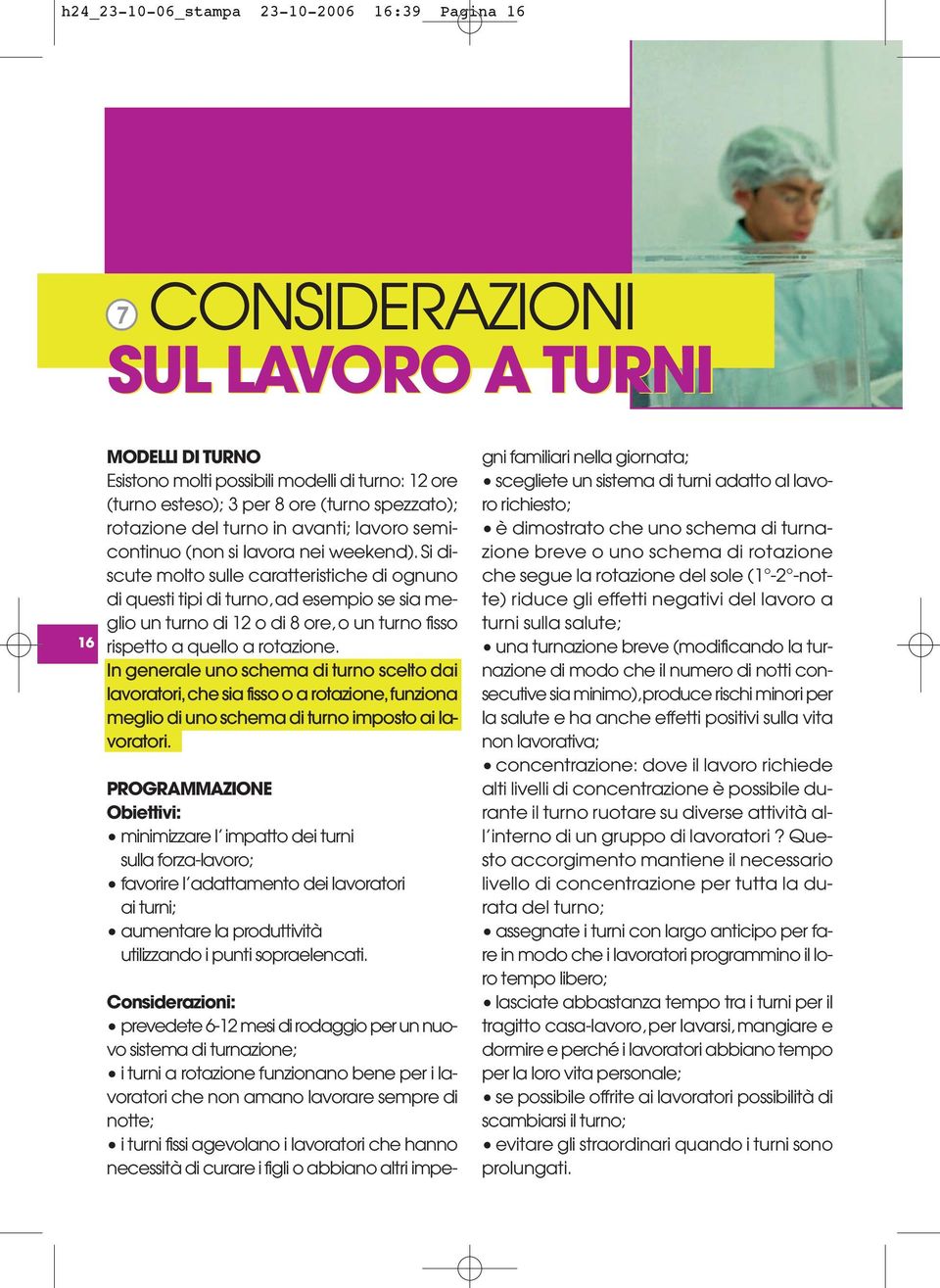 Si discute molto sulle caratteristiche di ognuno di questi tipi di turno,ad esempio se sia meglio un turno di 12 o di 8 ore,o un turno fisso rispetto a quello a rotazione.