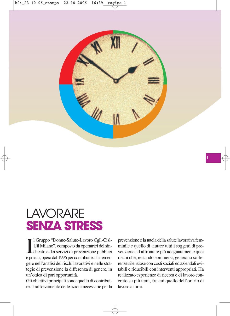 Gli obiettivi principali sono: quello di contribuire al rafforzamento delle azioni necessarie per la prevenzione e la tutela della salute lavorativa femminile e quello di aiutare tutti i soggetti di