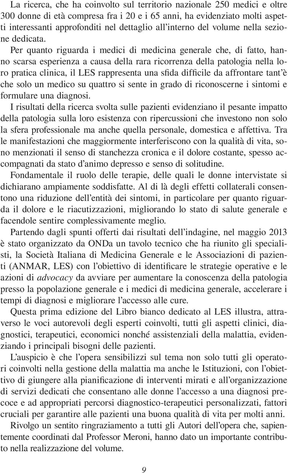 Per quanto riguarda i medici di medicina generale che, di fatto, hanno scarsa esperienza a causa della rara ricorrenza della patologia nella loro pratica clinica, il LES rappresenta una sfida