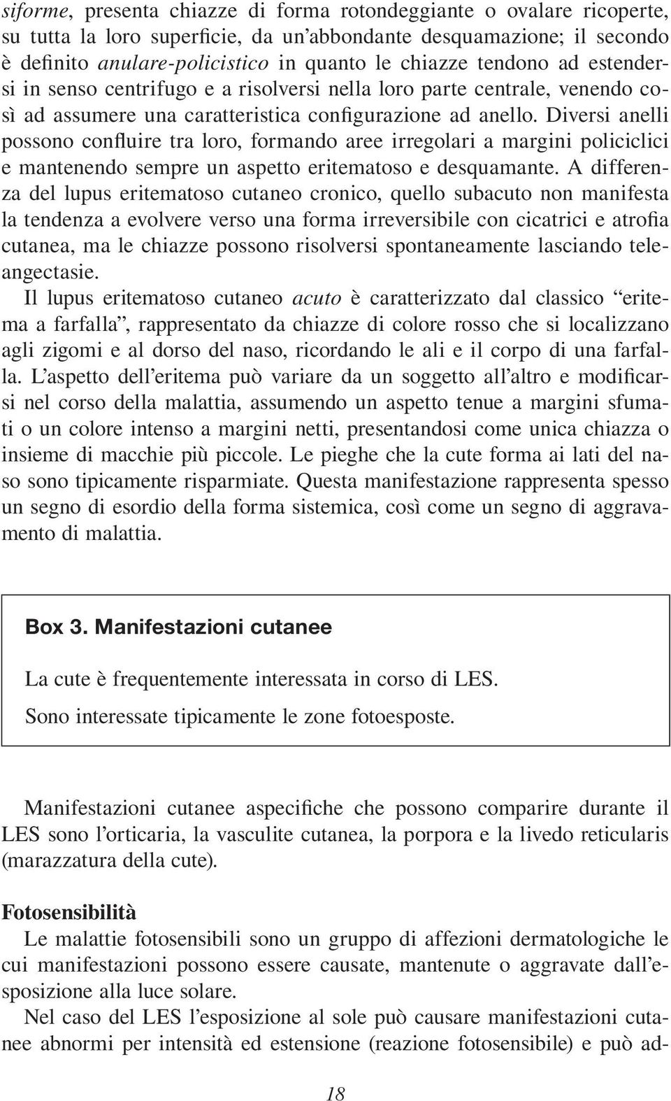 Diversi anelli possono confluire tra loro, formando aree irregolari a margini policiclici e mantenendo sempre un aspetto eritematoso e desquamante.