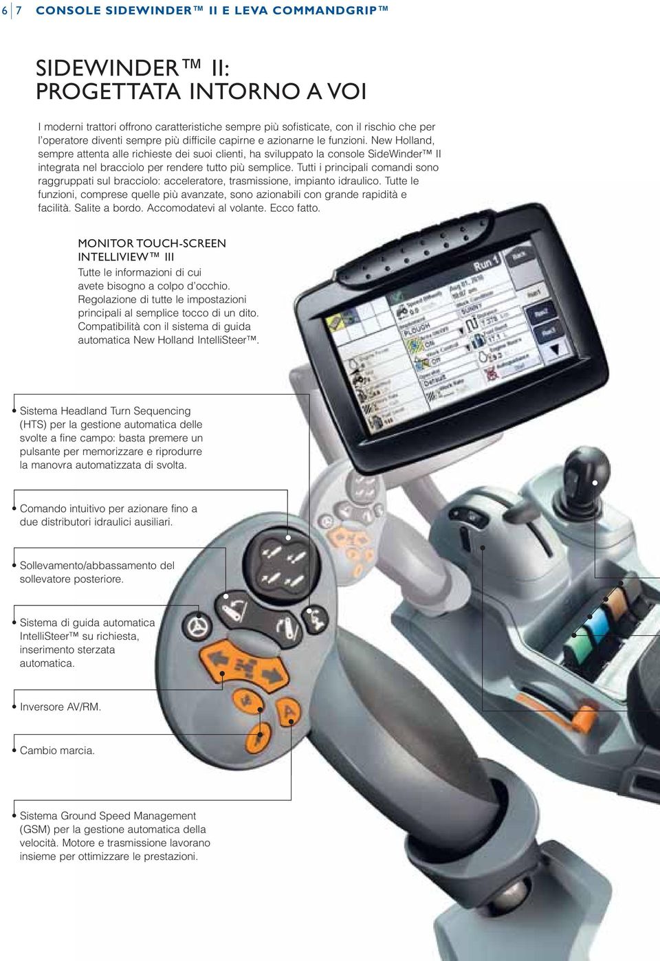 New Holland, sempre attenta alle richieste dei suoi clienti, ha sviluppato la console SideWinder II integrata nel bracciolo per rendere tutto più semplice.